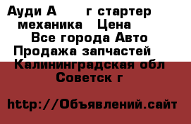 Ауди А4 1995г стартер 1,6adp механика › Цена ­ 2 500 - Все города Авто » Продажа запчастей   . Калининградская обл.,Советск г.